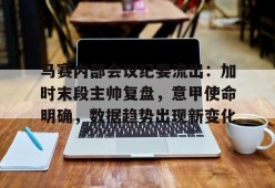 马赛内部会议纪要流出：加时末段主帅复盘，意甲使命明确，数据趋势出现新变化的简单介绍